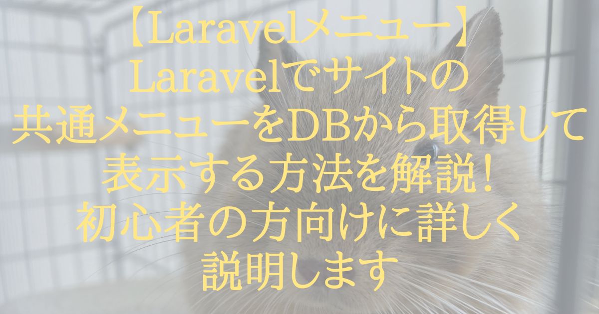 【Laravelメニュー】Laravelでサイトの共通メニューをDBから取得して表示する方法を解説！初心者の方向けに詳しく説明します