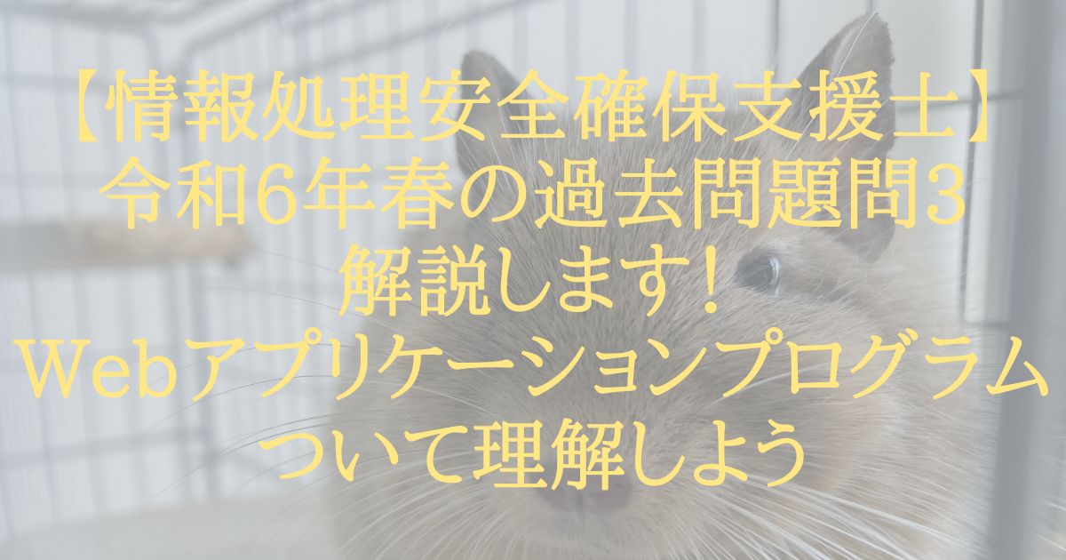 【情報処理安全確保支援士】令和6年春の過去問題問3解説します！Webアプリケーションプログラムついて理解しよう