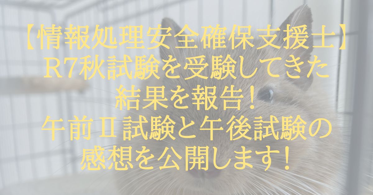 【情報処理安全確保支援士】R7秋試験を受験してきた結果を報告！午前Ⅱ試験と午後試験の感想を公開します！