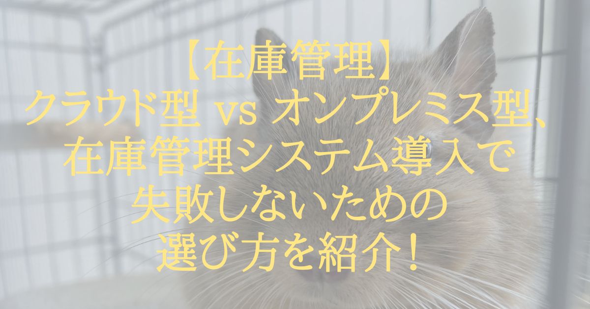 【在庫管理】クラウド型 vs オンプレミス型、在庫管理システム導入で失敗しないための選び方を紹介!