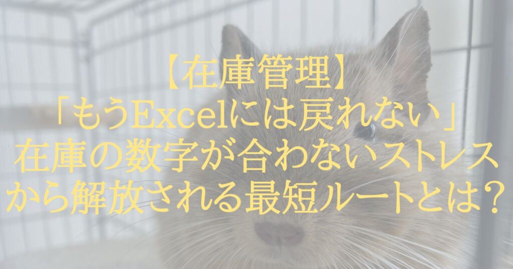 【在庫管理】「もうExcelには戻れない」在庫の数字が合わないストレスから解放される最短ルートとは？