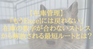 【在庫管理】「もうExcelには戻れない」在庫の数字が合わないストレスから解放される最短ルートとは？