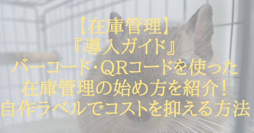 【在庫管理】『導入ガイド』バーコード・QRコードを使った在庫管理の始め方を紹介！自作ラベルでコストを抑える方法